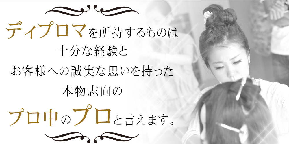 ディプロマを所持するものは十分な経験とお客様への誠実な思いを持った本物志向のプロ中のプロと言えます。